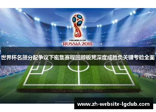 世界杯名额分配争议下密集赛程回顾板凳深度成胜负关键考验全面
