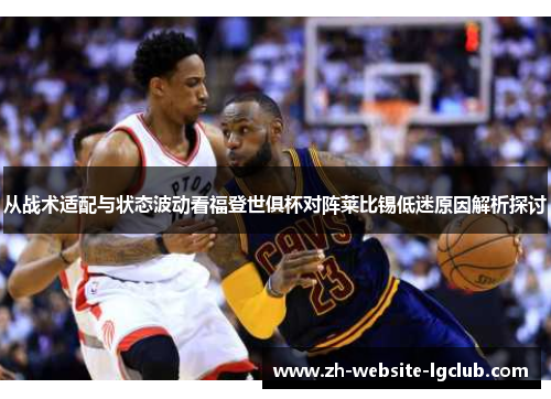 从战术适配与状态波动看福登世俱杯对阵莱比锡低迷原因解析探讨 从战术适配与状态波动看福登世俱杯对阵莱比锡低迷原因解析探讨