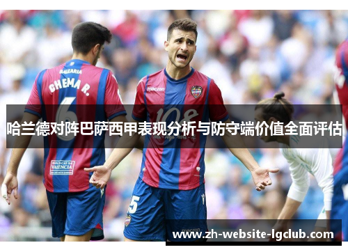 哈兰德对阵巴萨西甲表现分析与防守端价值全面评估 哈兰德对阵巴萨西甲表现分析与防守端价值全面评估