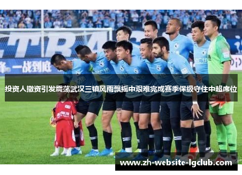投资人撤资引发震荡武汉三镇风雨飘摇中艰难完成赛季保级守住中超席位
