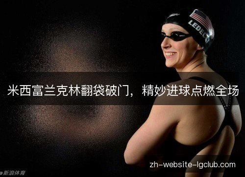 米西富兰克林翻袋破门，精妙进球点燃全场